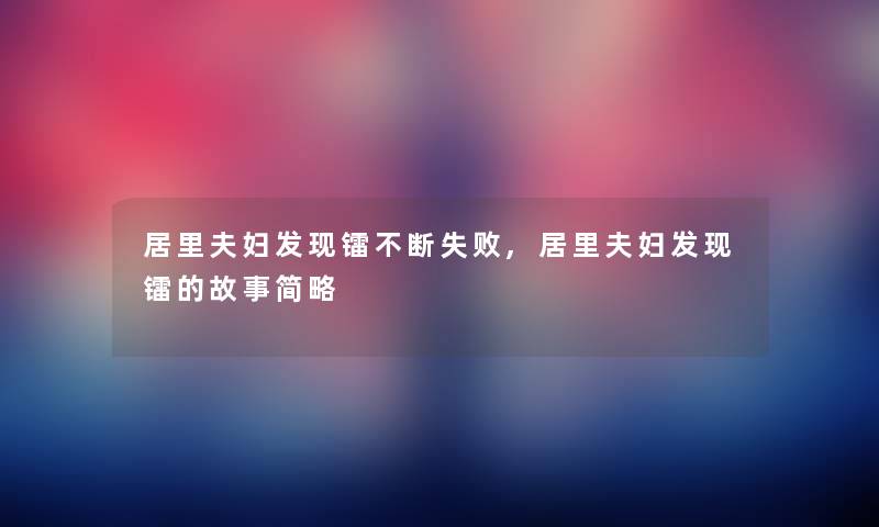 居里夫妇发现镭不断失败,居里夫妇发现镭的故事简略