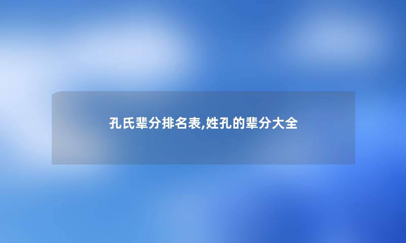 孔氏辈分推荐表,姓孔的辈分大全