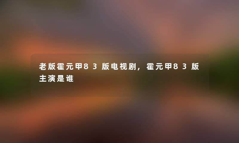 老版霍元甲83版电视剧,霍元甲83版主演随笔