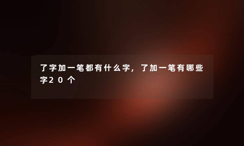 了字加一笔都有什么字,了加一笔有哪些字20个