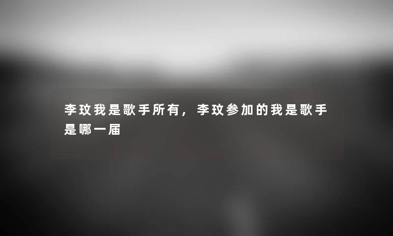 李玟我是歌手所有,李玟参加的我是歌手是哪一届