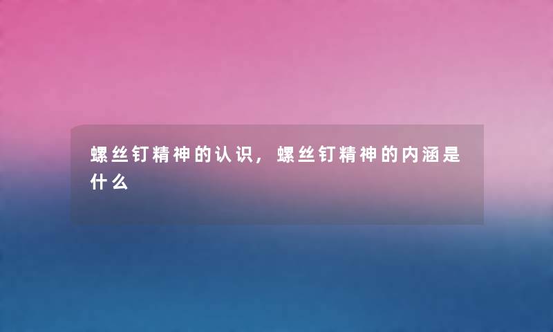 螺丝钉精神的认识,螺丝钉精神的内涵是什么