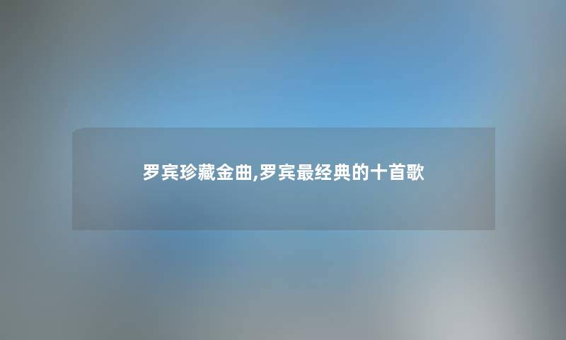罗宾珍藏金曲,罗宾经典的十首歌