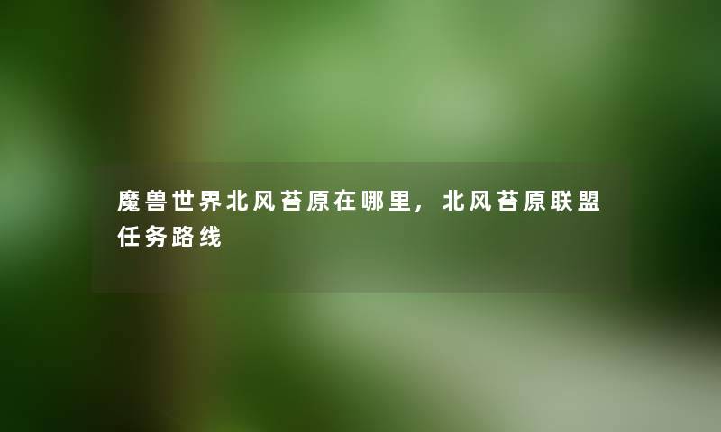 魔兽世界北风苔原在哪里,北风苔原联盟任务路线