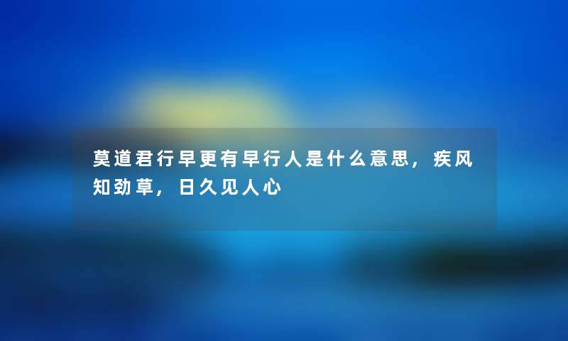 莫道君行早更有早行人是什么意思,疾风知劲草,日久见人心