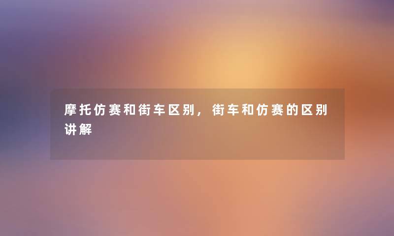 摩托仿赛和街车区别,街车和仿赛的区别讲解