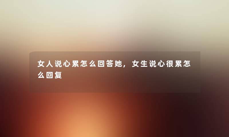 女人说心累怎么回答她,女生说心很累怎么回复