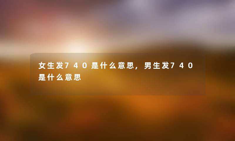 女生发740是什么意思,男生发740是什么意思