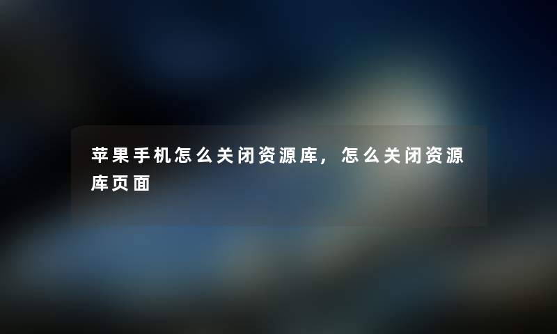 苹果手机怎么关闭原库,怎么关闭原库页面