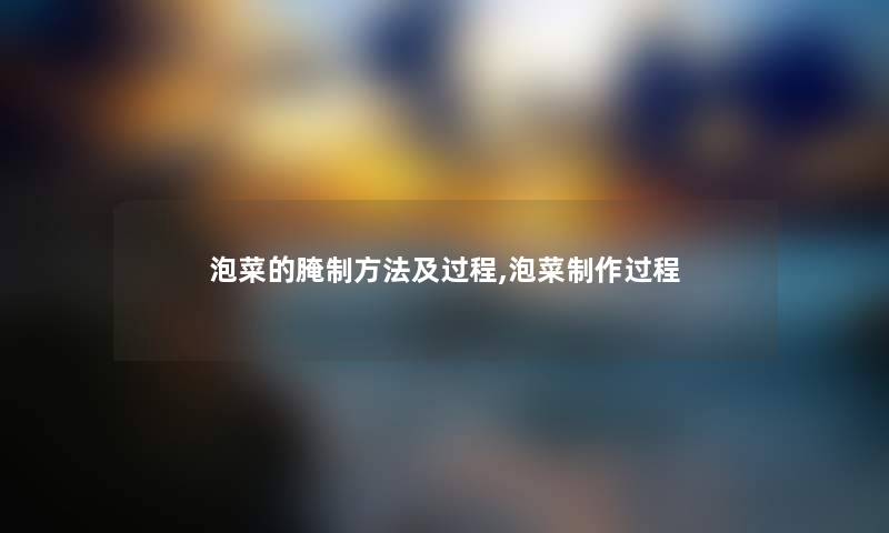 泡菜的腌制方法及过程,泡菜制作过程