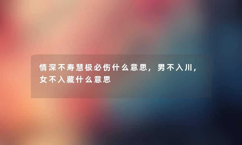 情深不寿慧极必伤什么意思,男不入川,女不入藏什么意思