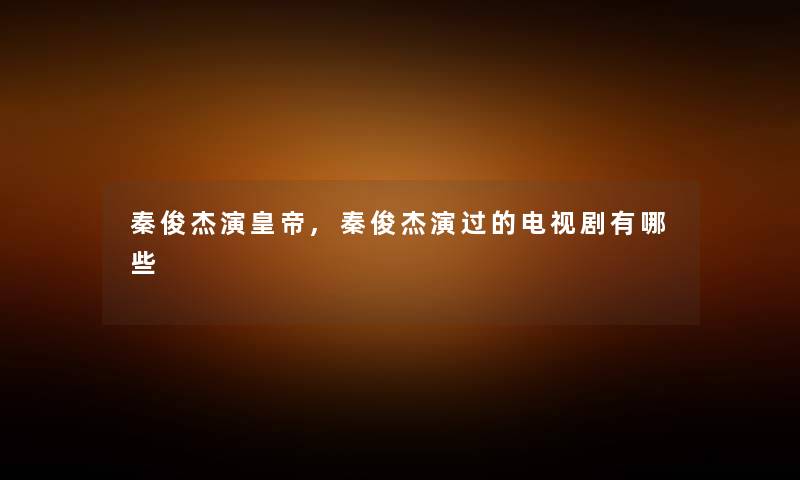 秦俊杰演皇帝,秦俊杰演过的电视剧有哪些