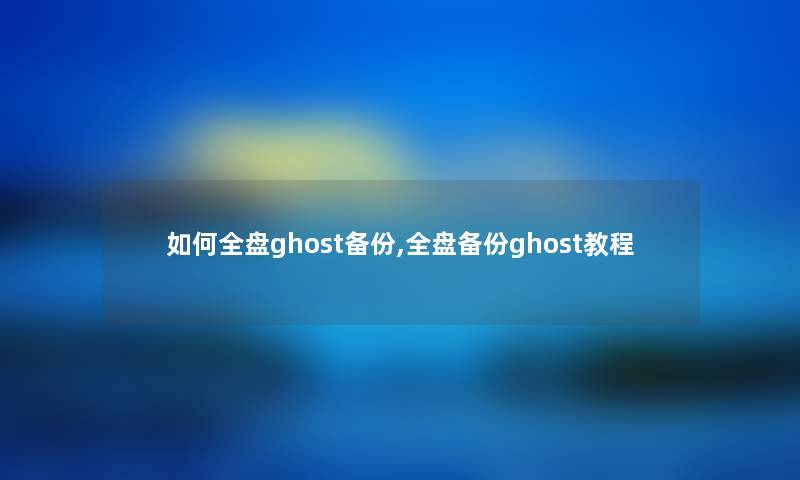 如何全盘ghost备份,全盘备份ghost教程