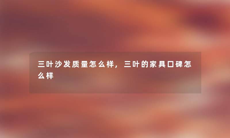 三叶沙发质量怎么样,三叶的家具口碑怎么样