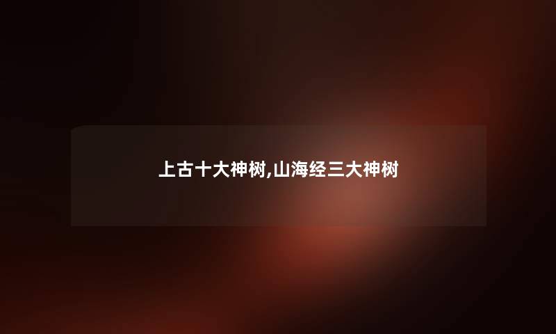 上古一些神树,山海经三大神树