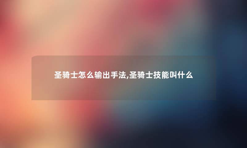 圣骑士怎么输出手法,圣骑士技能叫什么 圣骑士怎么输出手法,圣骑士技能叫什么