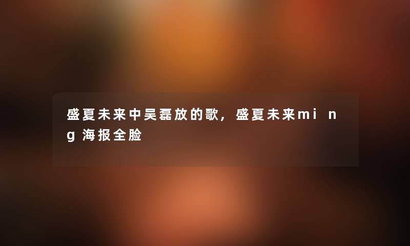 盛夏未来中吴磊放的歌,盛夏未来ming海报全脸
