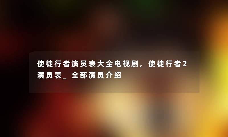使徒行者演员表大全电视剧,使徒行者2演员表_随笔的演员