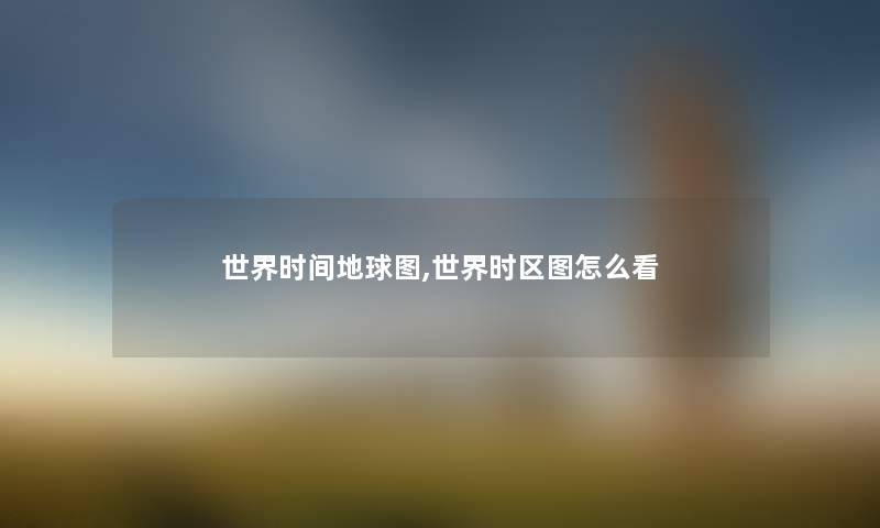世界时间地球图,世界时区图怎么看