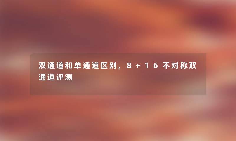 双通道和单通道区别,8+16不对称双通道评测