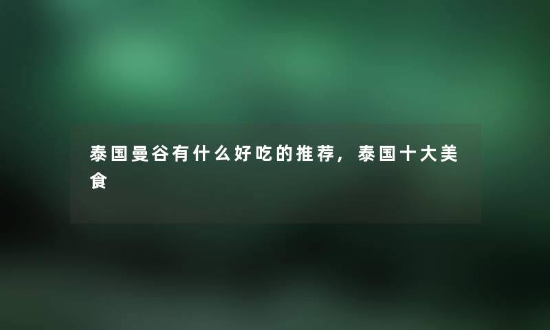 泰国曼谷有什么好吃的推荐,泰国一些美食