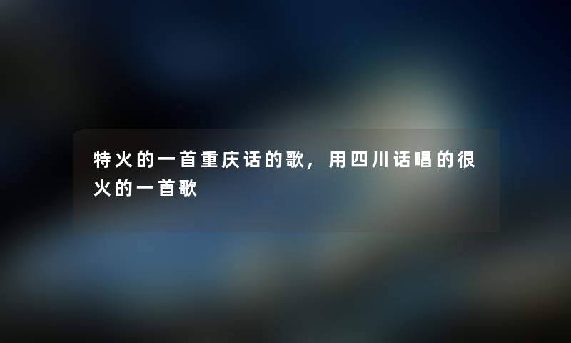 特火的一首重庆话的歌,用四川话唱的很火的一首歌