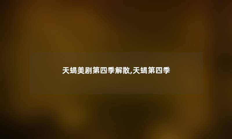 天蝎美剧第四季解散,天蝎第四季