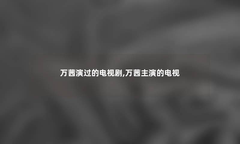 万茜演过的电视剧,万茜主演的电视