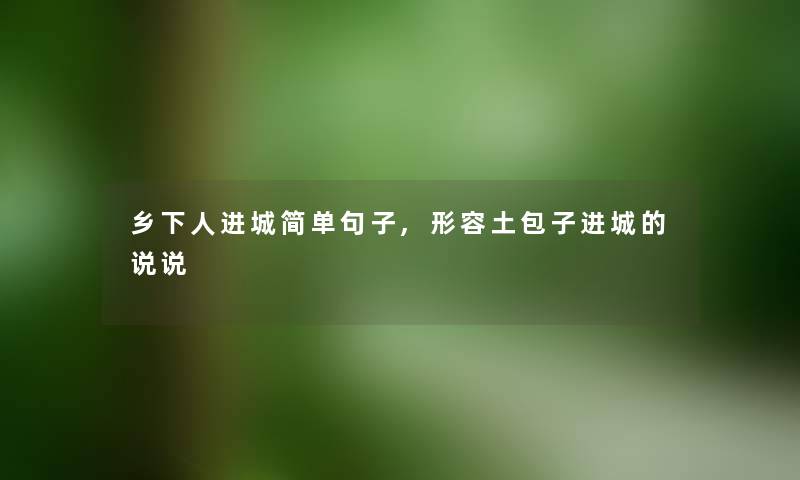 乡下人进城简单句子,形容土包子进城的说说