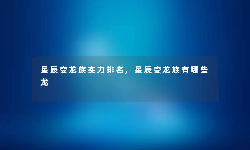 星辰变龙族实力推荐,星辰变龙族有哪些龙