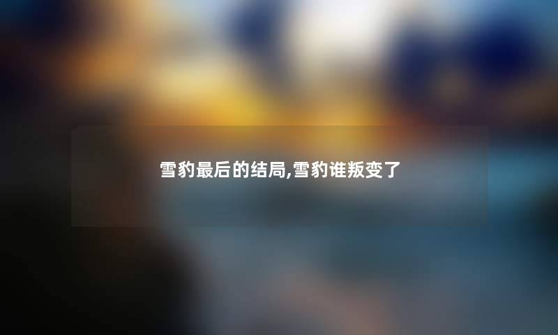 雪豹后的结局,雪豹谁叛变了