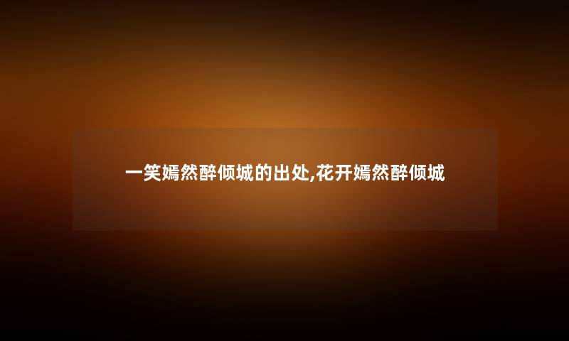 一笑嫣然醉倾城的出处,花开嫣然醉倾城