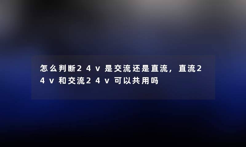 怎么判断24v是交流还是直流,直流24v和交流24v可以共用吗