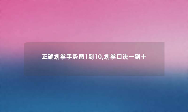 正确划拳手势图1到10,划拳口诀一到十 正确划拳手势图1到10,划拳口诀一到十