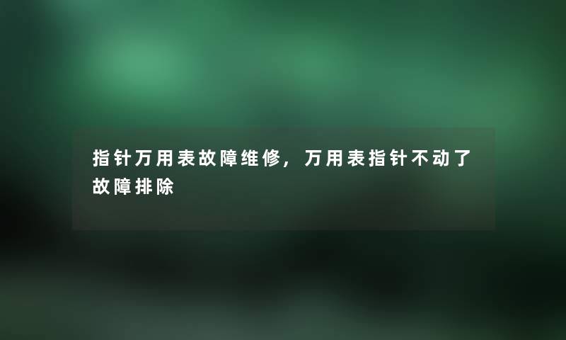 指针万用表故障维修,万用表指针不动了故障排除