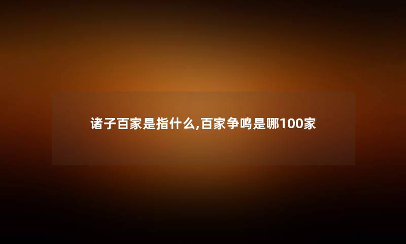 诸子百家是指什么,百家争鸣是哪100家
