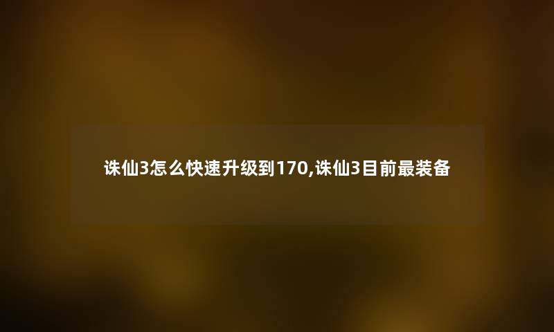 诛仙3怎么快速升级到170,诛仙3目前装备