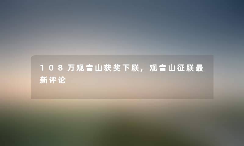 108万观音山获奖下联,观音山征联新评论
