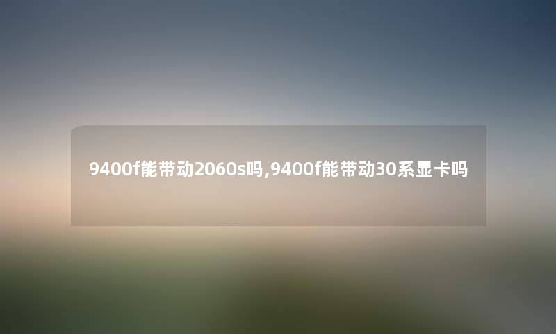 9400f能带动2060s吗,9400f能带动30系显卡吗