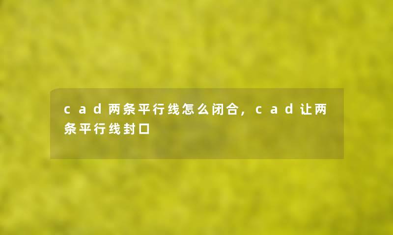 cad两条平行线怎么闭合,cad让两条平行线封口