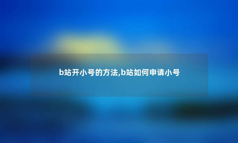 b站开小号的方法,b站如何申请小号
