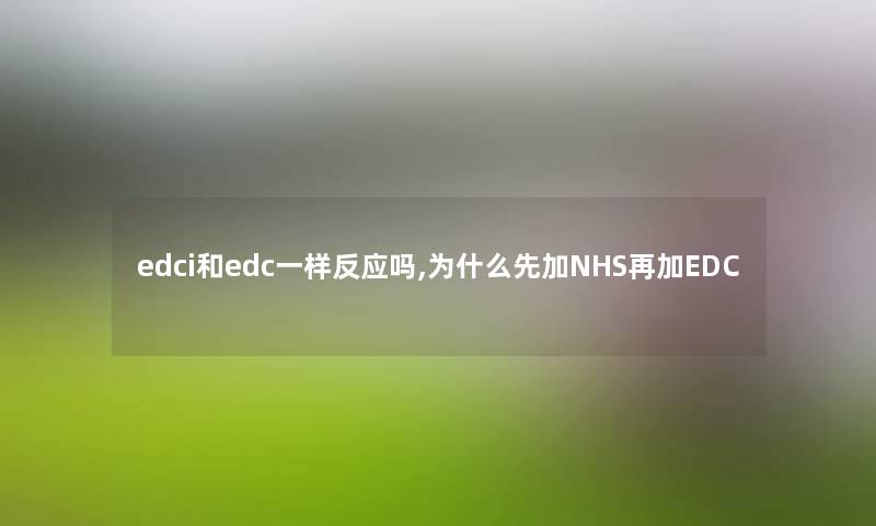 edci和edc一样反应吗,为什么先加NHS再加EDC