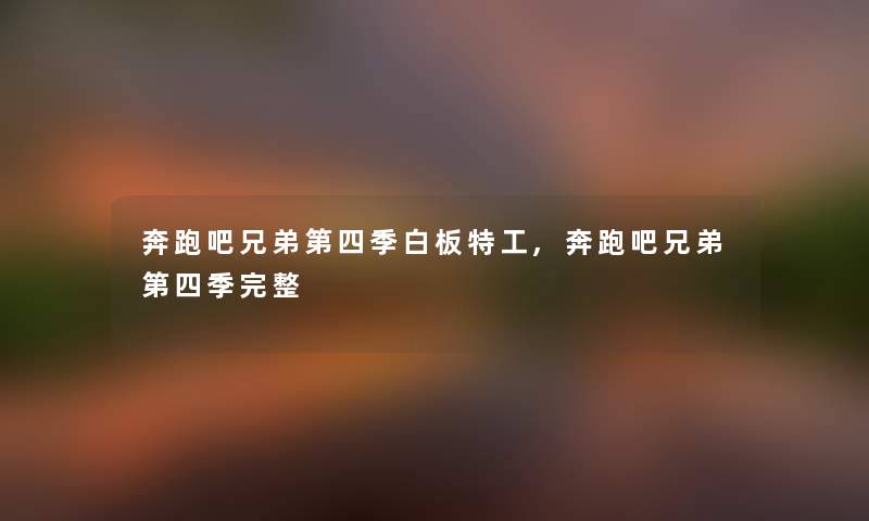 奔跑吧兄弟第四季白板特工,奔跑吧兄弟第四季完整