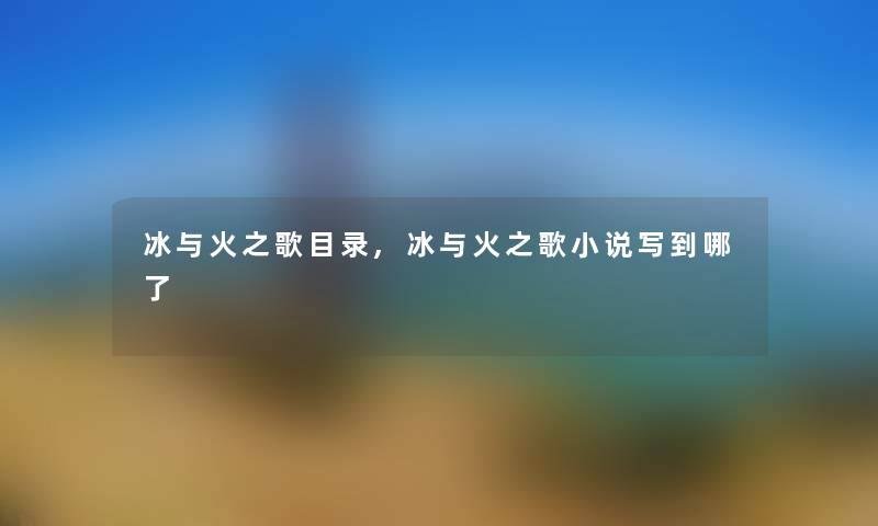 冰与火之歌目录,冰与火之歌小说写到哪了