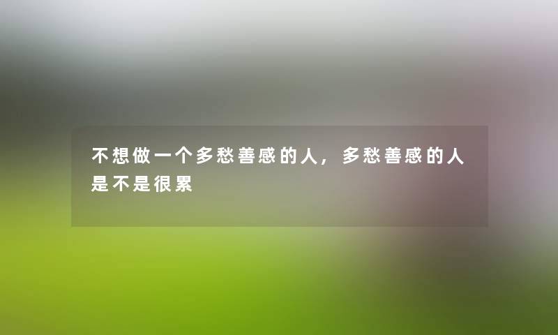 不想做一个多愁善感的人,多愁善感的人是不是很累