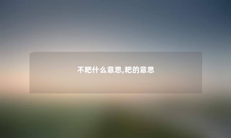 不耙什么意思,耙的意思