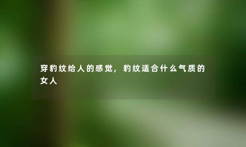 穿豹纹给人的感觉,豹纹适合什么气质的女人