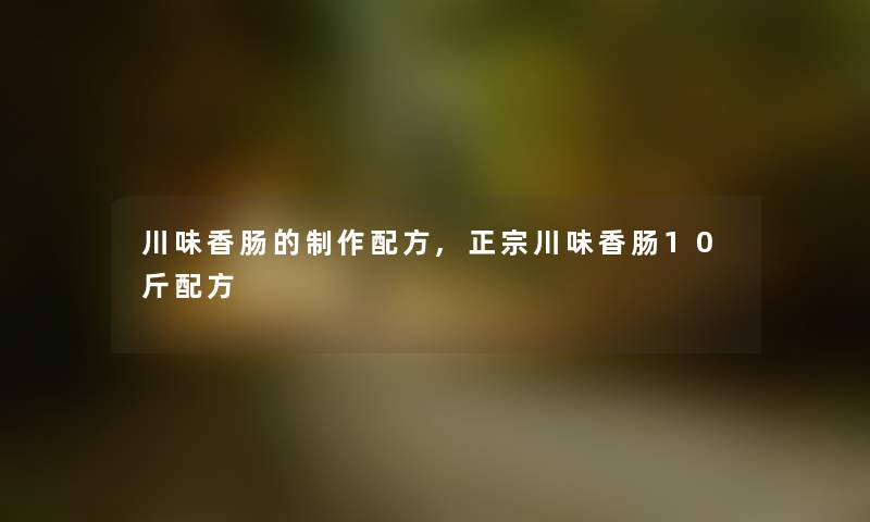 川味香肠的制作配方,正宗川味香肠10斤配方