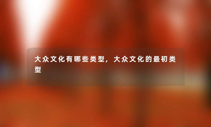 大众文化有哪些类型,大众文化的初类型