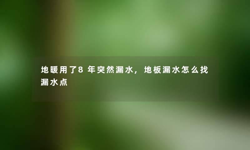 地暖用了8年突然漏水,地板漏水怎么找漏水点
